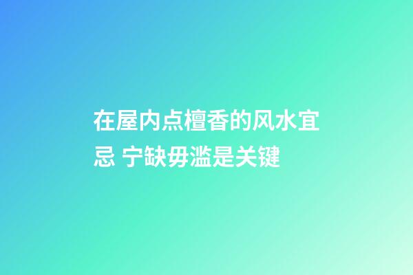 在屋内点檀香的风水宜忌 宁缺毋滥是关键